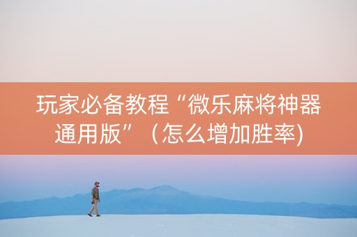 玩家必备教程“微乐麻将神器通用版”（怎么增加胜率)