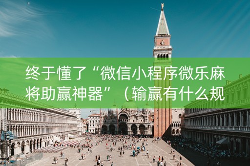 终于懂了“微信小程序微乐麻将助赢神器”（输赢有什么规律)