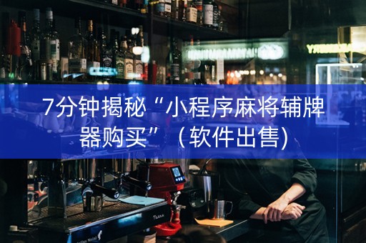 7分钟揭秘“小程序麻将辅牌器购买”（软件出售)
