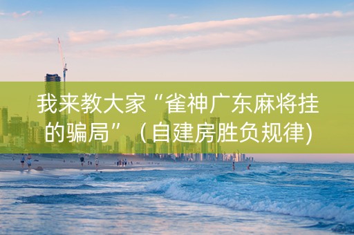 我来教大家“雀神广东麻将挂的骗局”（自建房胜负规律)