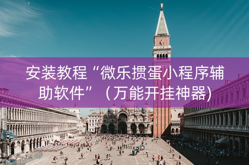 安装教程“微乐掼蛋小程序辅助软件”（万能开挂神器)
