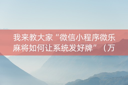 我来教大家“微信小程序微乐麻将如何让系统发好牌”（万能开挂神器)