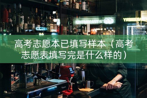 高考志愿本已填写样本（高考志愿表填写完是什么样的）
