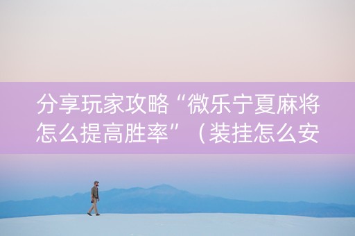 分享玩家攻略“微乐宁夏麻将怎么提高胜率”（装挂怎么安装)