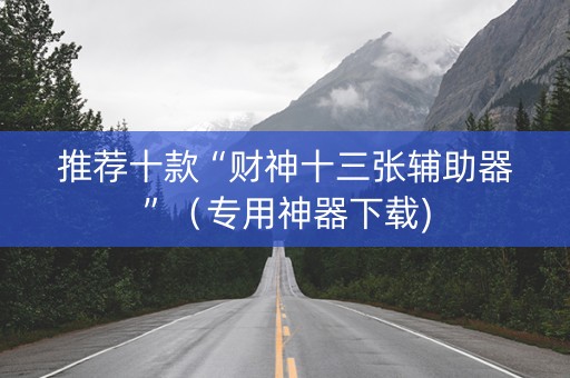推荐十款“财神十三张辅助器”（专用神器下载)