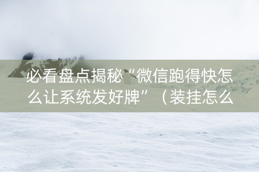 必看盘点揭秘“微信跑得快怎么让系统发好牌”（装挂怎么安装)