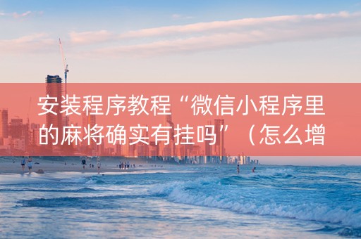 安装程序教程“微信小程序里的麻将确实有挂吗”（怎么增加胜率)