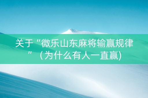 关于“微乐山东麻将输赢规律”（为什么有人一直赢)