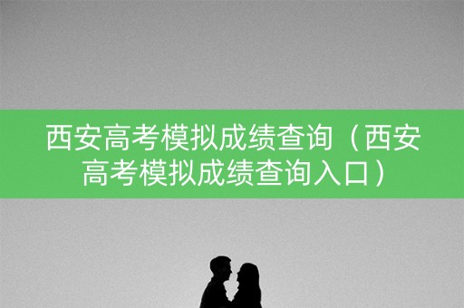 西安高考模拟成绩查询（西安高考模拟成绩查询入口）
