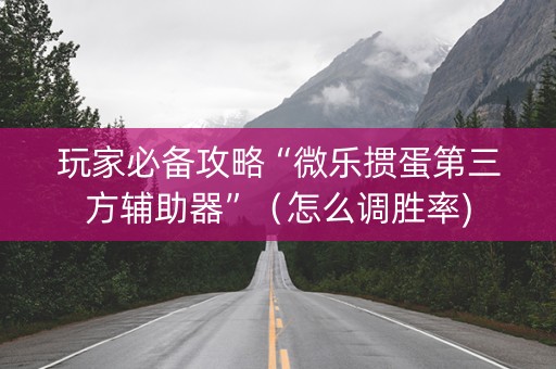 玩家必备攻略“微乐掼蛋第三方辅助器”（怎么调胜率)
