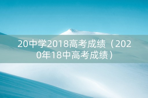 20中学2018高考成绩（2020年18中高考成绩）