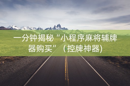一分钟揭秘“小程序麻将辅牌器购买”（控牌神器)