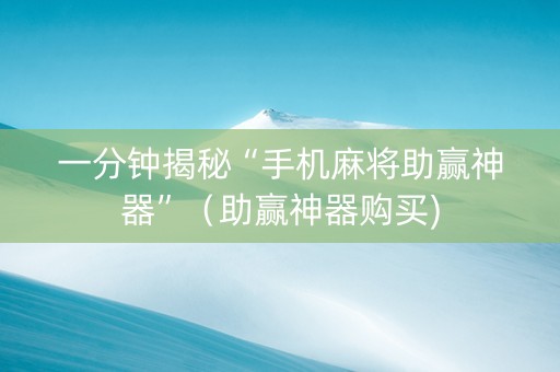 一分钟揭秘“手机麻将助赢神器”（助赢神器购买)