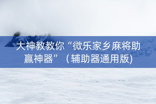 大神教教你“微乐家乡麻将助赢神器”（辅助器通用版)