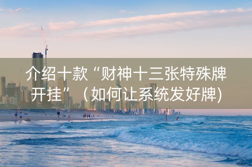 介绍十款“财神十三张特殊牌开挂”（如何让系统发好牌)