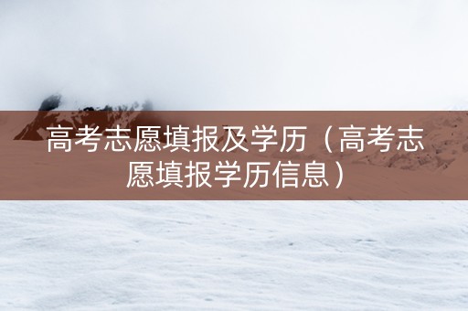 高考志愿填报及学历（高考志愿填报学历信息）