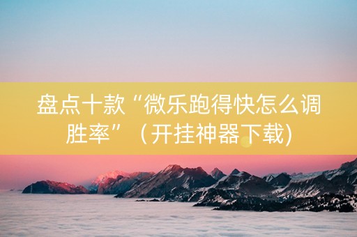 盘点十款“微乐跑得快怎么调胜率”（开挂神器下载)