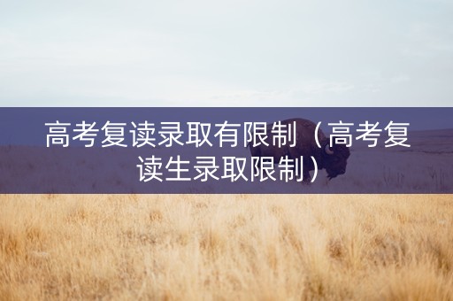 高考复读录取有限制（高考复读生录取限制）
