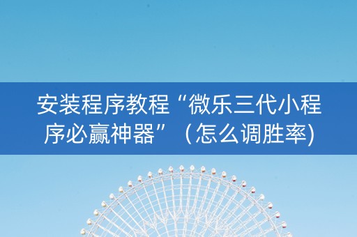 安装程序教程“微乐三代小程序必赢神器”（怎么调胜率)