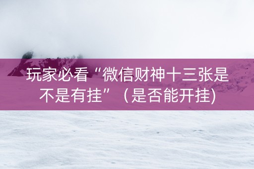 玩家必看“微信财神十三张是不是有挂”（是否能开挂)