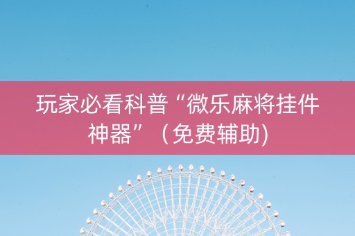 玩家必看科普“微乐麻将挂件神器”（免费辅助)