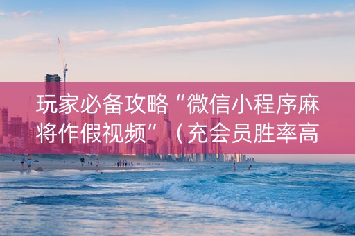 玩家必备攻略“微信小程序麻将作假视频”（充会员胜率高)
