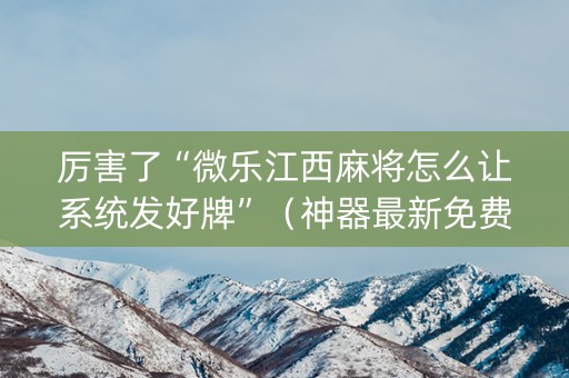 厉害了“微乐江西麻将怎么让系统发好牌”（神器最新免费)