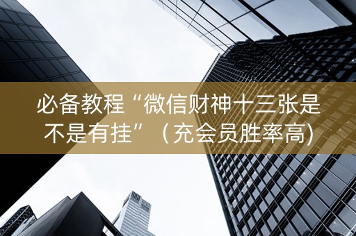 必备教程“微信财神十三张是不是有挂”（充会员胜率高)