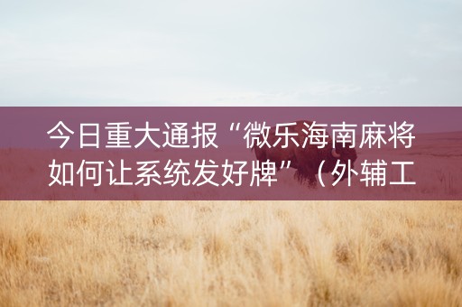 今日重大通报“微乐海南麻将如何让系统发好牌”（外辅工具)
