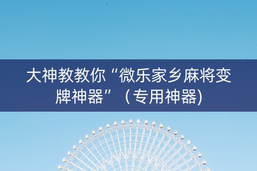 大神教教你“微乐家乡麻将变牌神器”（专用神器)