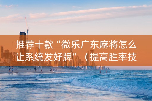 推荐十款“微乐广东麻将怎么让系统发好牌”（提高胜率技巧)