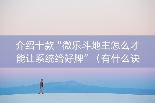 介绍十款“微乐斗地主怎么才能让系统给好牌”（有什么诀窍)