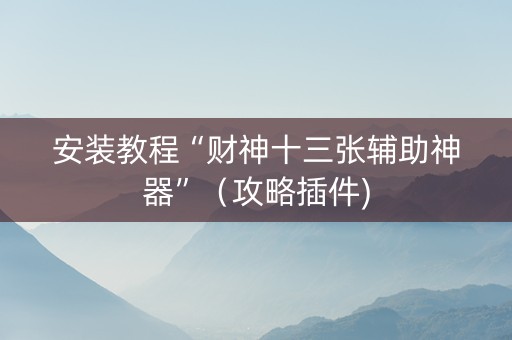 安装教程“财神十三张辅助神器”（攻略插件)