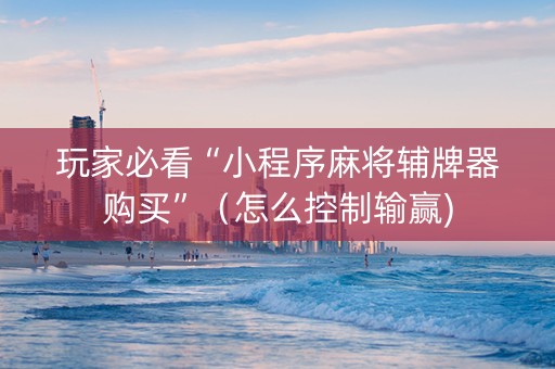 玩家必看“小程序麻将辅牌器购买”（怎么控制输赢)
