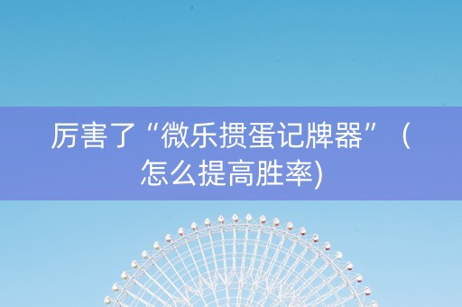 厉害了“微乐掼蛋记牌器”（怎么提高胜率)