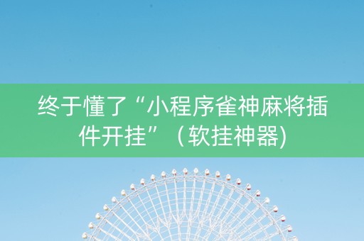 终于懂了“小程序雀神麻将插件开挂”（软挂神器)