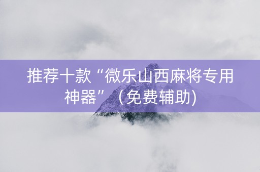 推荐十款“微乐山西麻将专用神器”（免费辅助)