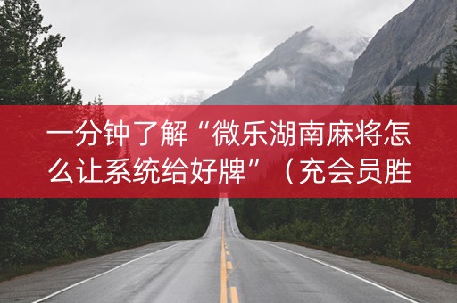一分钟了解“微乐湖南麻将怎么让系统给好牌”（充会员胜率高)