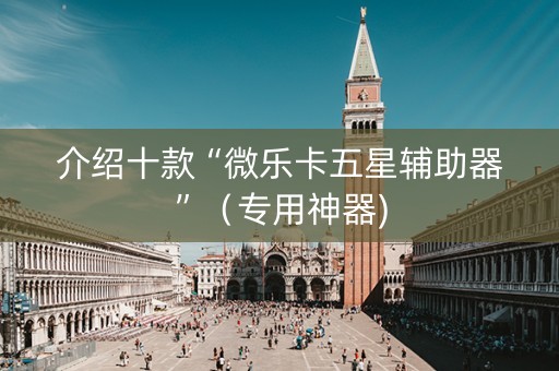 介绍十款“微乐卡五星辅助器”（专用神器)