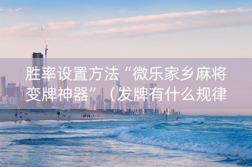 胜率设置方法“微乐家乡麻将变牌神器”（发牌有什么规律吗)