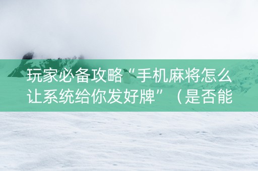 玩家必备攻略“手机麻将怎么让系统给你发好牌”（是否能开挂)