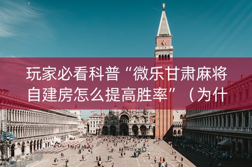 玩家必看科普“微乐甘肃麻将自建房怎么提高胜率”（为什么有人一直赢)