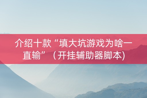 介绍十款“填大坑游戏为啥一直输”（开挂辅助器脚本)
