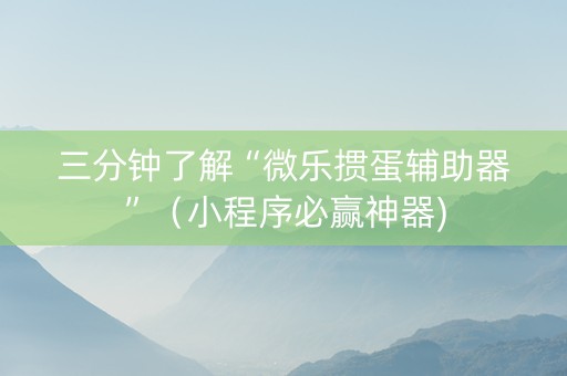 三分钟了解“微乐掼蛋辅助器”（小程序必赢神器)
