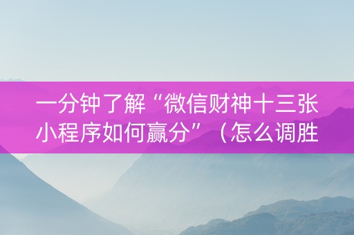 一分钟了解“微信财神十三张小程序如何赢分”（怎么调胜率)