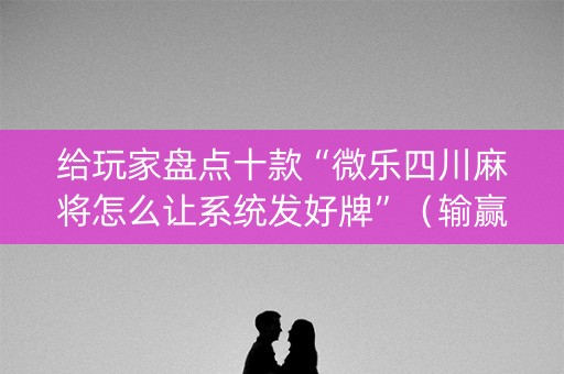 给玩家盘点十款“微乐四川麻将怎么让系统发好牌”（输赢跟id号有关系吗)