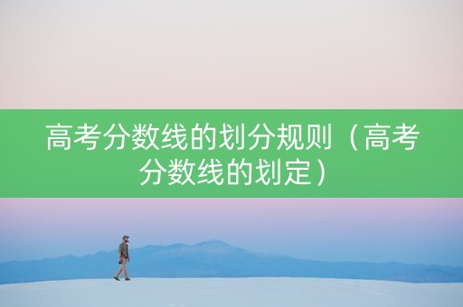 高考分数线的划分规则（高考分数线的划定）