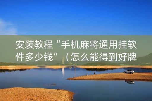 安装教程“手机麻将通用挂软件多少钱”（怎么能得到好牌)