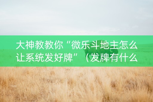 大神教教你“微乐斗地主怎么让系统发好牌”（发牌有什么规律吗)