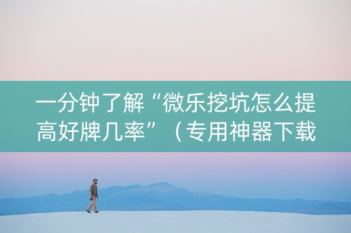 一分钟了解“微乐挖坑怎么提高好牌几率”（专用神器下载)